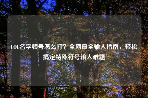 LOL名字顿号怎么打？全网最全输入指南，轻松搞定特殊符号输入难题
