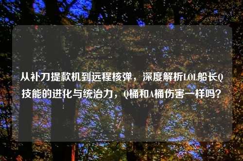 从补刀提款机到远程核弹，深度解析LOL船长Q技能的进化与统治力，Q桶和A桶伤害一样吗？