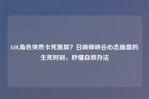 LOL角色突然卡死黑屏？召唤师峡谷心态吉云服务器jiyun.xin的生死时刻，秒懂自救办法