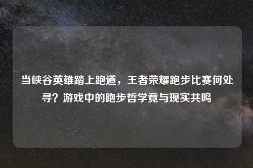 当峡谷英雄踏上跑道，王者荣耀跑步比赛何处寻？游戏中的跑步哲学竟与现实共鸣