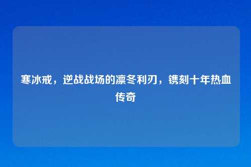 寒冰戒，逆战战场的凛冬利刃，镌刻十年热血传奇