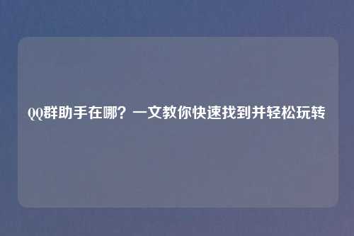      群助手在哪？一文教你快速找到并轻松玩转