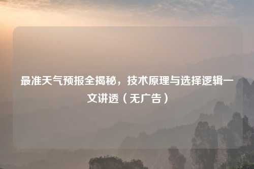 最准天气预报全揭秘，技术原理与选择逻辑一文讲透（无广告）