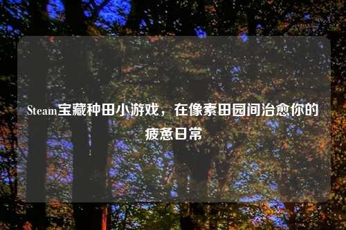 Steam宝藏种田小游戏，在像素田园间治愈你的疲惫日常