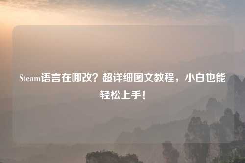 Steam语言在哪改？超详细图文教程，小白也能轻松上手！