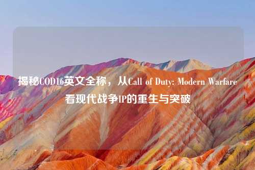 揭秘COD16英文全称，从Call of Duty: Modern Warfare看现代战争IP的重生与突破