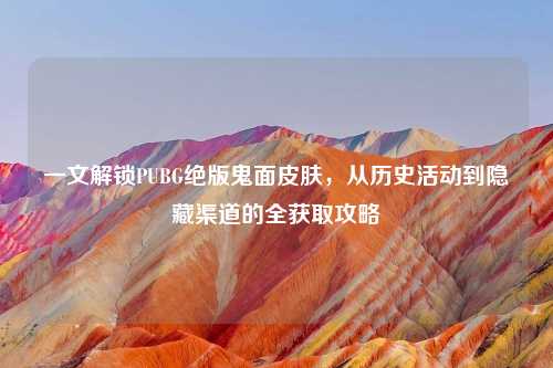 一文解锁PUBG绝版鬼面皮肤，从历史活动到隐藏渠道的全获取攻略