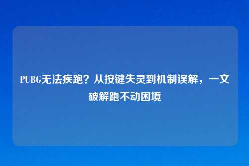 PUBG无法疾跑？从按键失灵到机制误解，一文破解跑不动困境