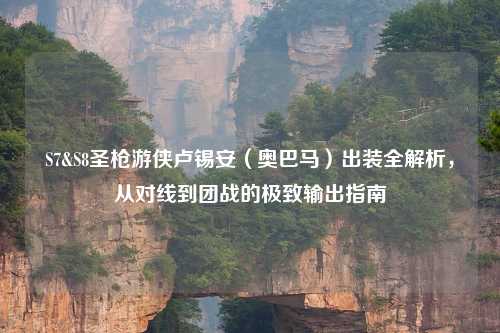 S7&S8圣枪游侠卢锡安（奥巴马）出装全解析，从对线到团战的极致输出指南
