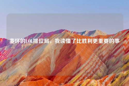 麦坏的LOL排位局，我读懂了比胜利更重要的事