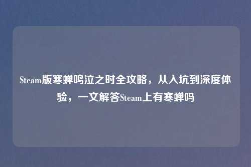 Steam版寒蝉鸣泣之时全攻略，从入坑到深度体验，一文解答Steam上有寒蝉吗