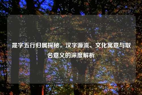 晟字五行归属探秘，汉字源流、文化寓意与取名意义的深度解析