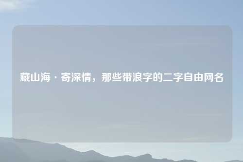 藏山海·寄深情，那些带浪字的二字自由网名