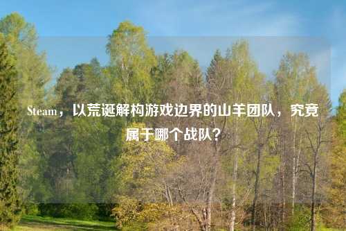 Steam，以荒诞解构游戏边界的山羊团队，究竟属于哪个战队？