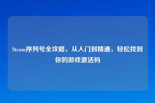 Steam序列号全攻略，从入门到精通，轻松找到你的游戏激活码