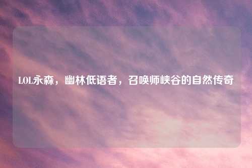 LOL永森，幽林低语者，召唤师峡谷的自然传奇