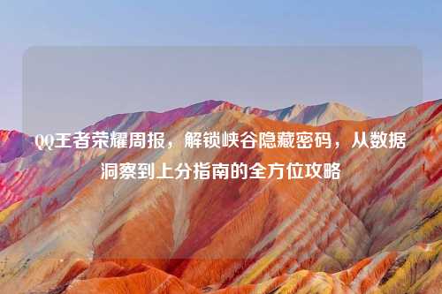     王者荣耀周报，解锁峡谷隐藏密码，从数据洞察到上分指南的全方位攻略