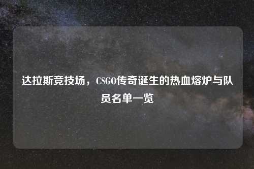 达拉斯竞技场，CSGO传奇诞生的热血熔炉与队员名单一览