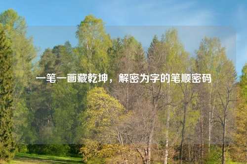 一笔一画藏乾坤，解密为字的笔顺密码