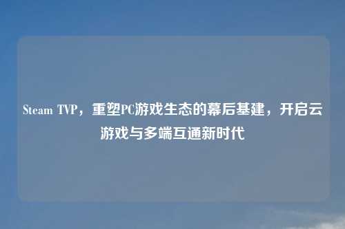 Steam TVP，重塑PC游戏生态的幕后基建，开启云游戏与多端互通新时代