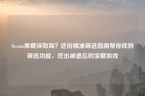 Steam库藏深如海？这份精准筛选指南帮你找到筛选功能，挖出被遗忘的宝藏游戏