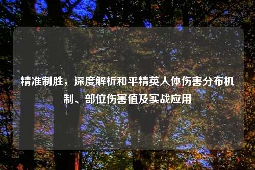 精准制胜，深度解析和平精英人体伤害分布机制、部位伤害值及实战应用