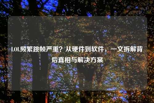 LOL频繁跳帧严重？从硬件到软件，一文拆解背后真相与解决方案