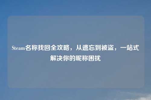 Steam名称找回全攻略，从遗忘到被盗，一站式解决你的昵称困扰