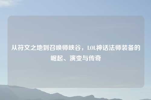 从符文之地到召唤师峡谷，LOL神话法师装备的崛起、演变与传奇
