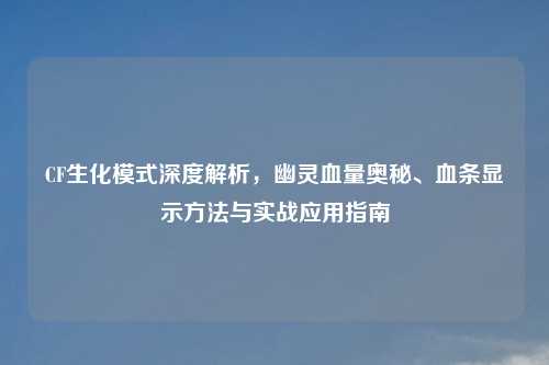 CF生化模式深度解析，幽灵血量奥秘、血条显示     与实战应用指南