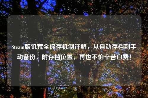 Steam版饥荒全保存机制详解，从自动存档到手动备份，附存档位置，再也不怕辛苦白费！