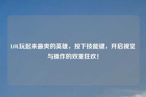 LOL玩起来最爽的英雄，按下技能键，开启视觉与操作的双重狂欢！