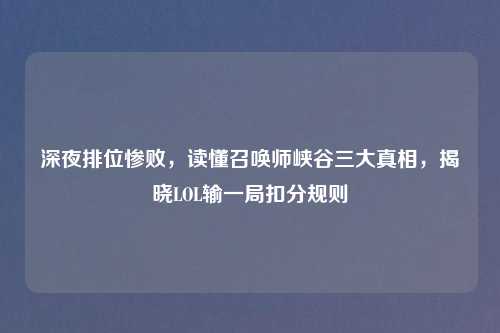 深夜排位惨败，读懂召唤师峡谷三大真相，揭晓LOL输一局扣分规则