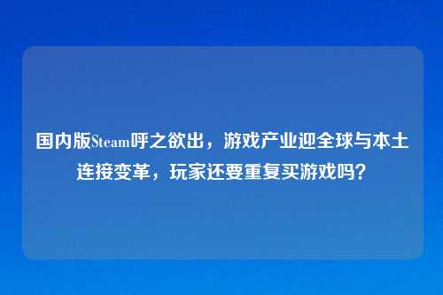 国内版Steam呼之欲出，游戏产业迎全球与本土连接变革，玩家还要重复买游戏吗？
