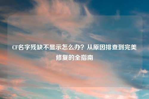 CF名字残缺不显示怎么办？从原因排查到完美修复的全指南