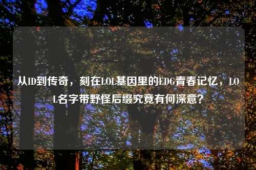 从ID到传奇，刻在LOL基因里的EDG青春记忆，LOL名字带野怪后缀究竟有何深意？