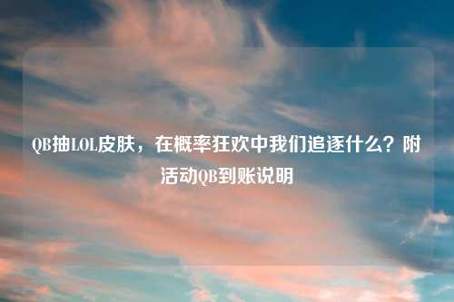 QB抽LOL皮肤，在概率狂欢中我们追逐什么？附活动QB到账说明