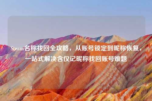 Steam名称找回全攻略，从账号锁定到昵称恢复，一站式解决含仅记昵称找回账号难题