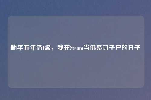 躺平五年仍1级，我在Steam当佛系钉子户的日子