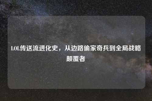 LOL传送流进化史，从边路偷家奇兵到全局战略颠覆者