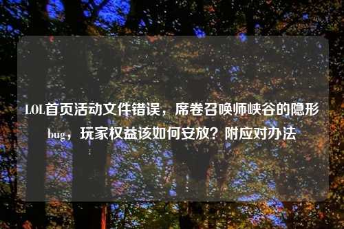 LOL首页活动文件错误，席卷召唤师峡谷的隐形bug，玩家权益该如何安放？附应对办法
