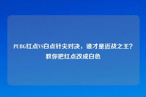 PUBG红点VS白点针尖对决，谁才是近战之王？教你把红点改成白色