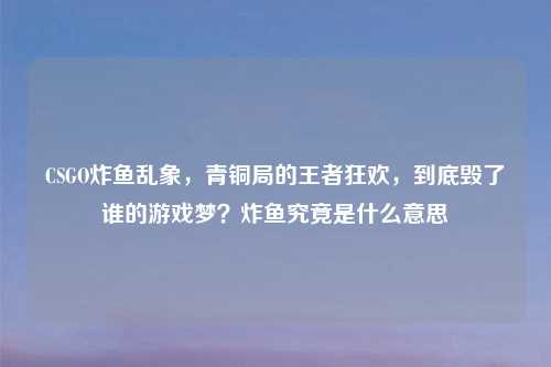 CSGO炸鱼乱象，青铜局的王者狂欢，到底毁了谁的游戏梦？炸鱼究竟是什么意思