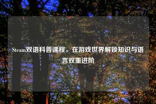 Steam双语科普课程，在游戏世界解锁知识与语言双重进阶