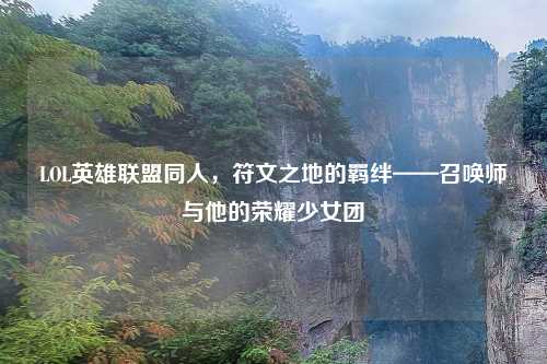 LOL英雄联盟同人，符文之地的羁绊——召唤师与他的荣耀少女团