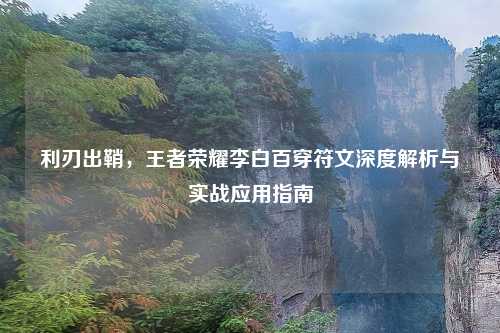 利刃出鞘，王者荣耀李白百穿符文深度解析与实战应用指南