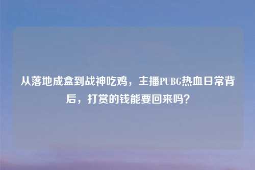 从落地成盒到战神吃鸡，主播PUBG热血日常背后，打赏的钱能要回来吗？