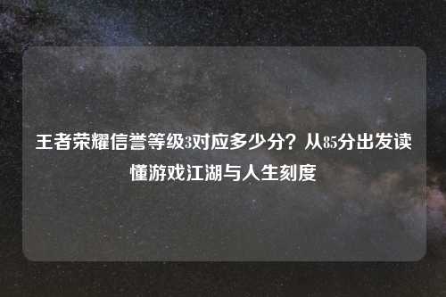 王者荣耀信誉等级3对应多少分？从85分出发读懂游戏江湖与人生刻度