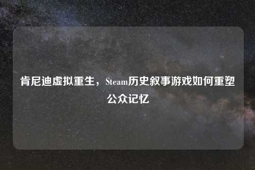 肯尼迪虚拟重生，Steam历史叙事游戏如何重塑公众记忆