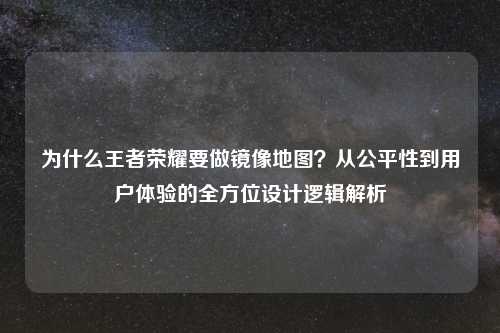 为什么王者荣耀要做镜像地图？从公平性到用户体验的全方位设计逻辑解析